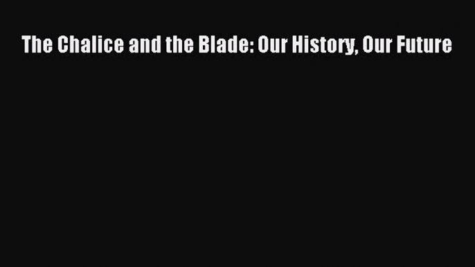 [Read Book] The Chalice and the Blade: Our History Our Future  EBook