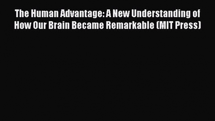 [Read Book] The Human Advantage: A New Understanding of How Our Brain Became Remarkable (MIT