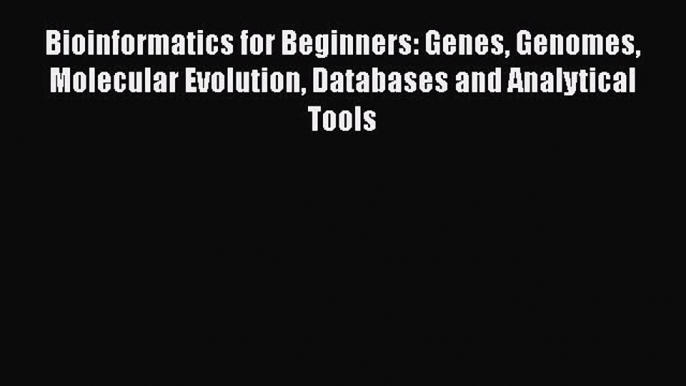 [Read Book] Bioinformatics for Beginners: Genes Genomes Molecular Evolution Databases and Analytical