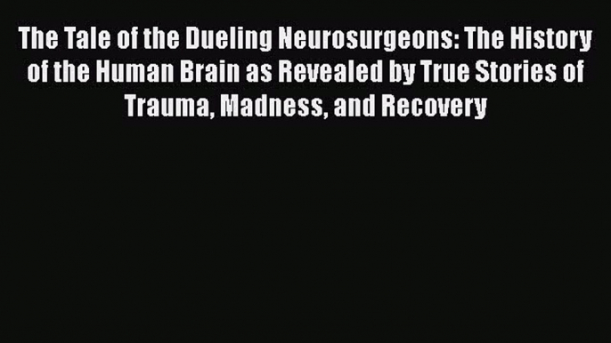 [Read Book] The Tale of the Dueling Neurosurgeons: The History of the Human Brain as Revealed