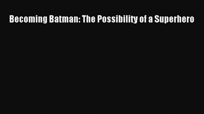 [Read Book] Becoming Batman: The Possibility of a Superhero  Read Online