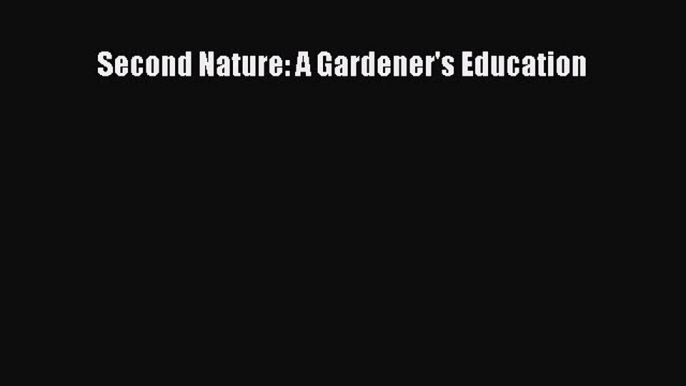 [Read Book] Second Nature: A Gardener's Education  EBook