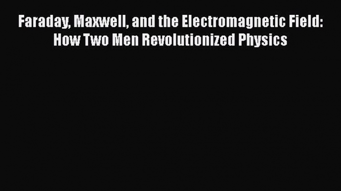 [Read Book] Faraday Maxwell and the Electromagnetic Field: How Two Men Revolutionized Physics