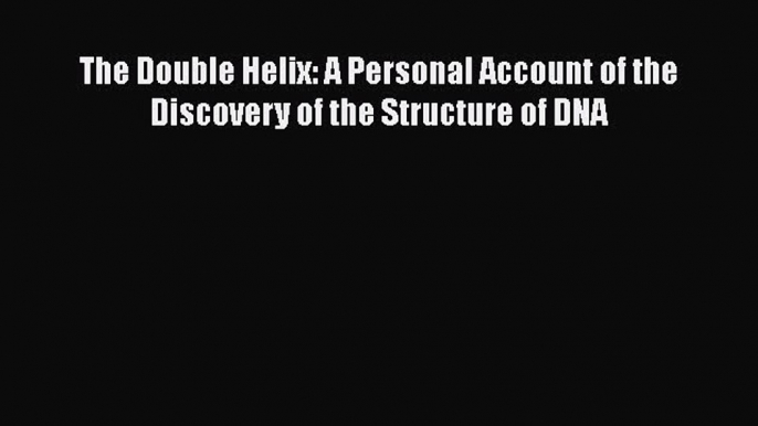 [Read Book] The Double Helix: A Personal Account of the Discovery of the Structure of DNA