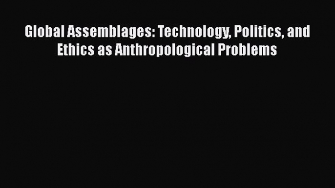 [Read Book] Global Assemblages: Technology Politics and Ethics as Anthropological Problems