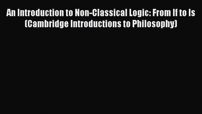 [Read Book] An Introduction to Non-Classical Logic: From If to Is (Cambridge Introductions