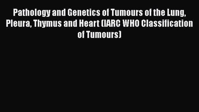 [Read Book] Pathology and Genetics of Tumours of the Lung Pleura Thymus and Heart (IARC WHO