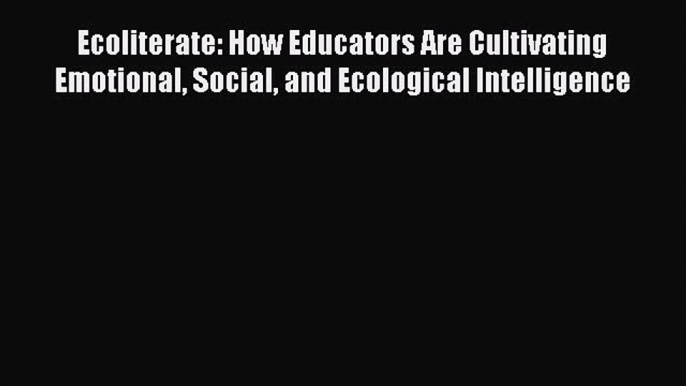 [Read Book] Ecoliterate: How Educators Are Cultivating Emotional Social and Ecological Intelligence