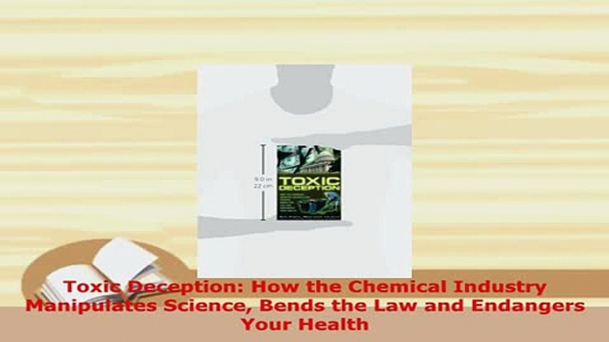 Download  Toxic Deception How the Chemical Industry Manipulates Science Bends the Law and Endangers  Read Online