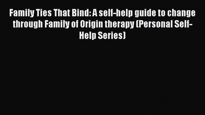 Read Family Ties That Bind: A self-help guide to change through Family of Origin therapy (Personal