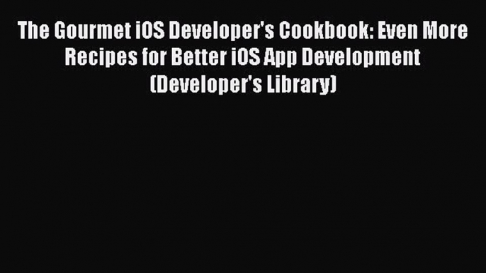 Book The Gourmet iOS Developer's Cookbook: Even More Recipes for Better iOS App Development