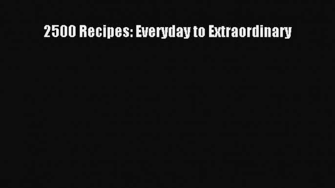 [PDF] 2500 Recipes: Everyday to Extraordinary [Download] Full Ebook