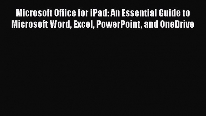 Book Microsoft Office for iPad: An Essential Guide to Microsoft Word Excel PowerPoint and OneDrive