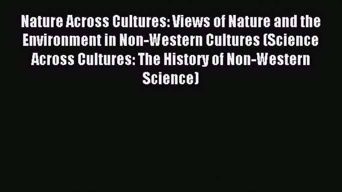 Read Nature Across Cultures: Views of Nature and the Environment in Non-Western Cultures (Science