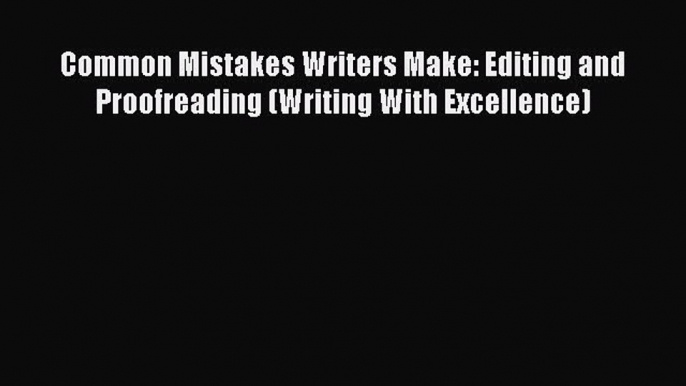 [PDF] Common Mistakes Writers Make: Editing and Proofreading (Writing With Excellence) [Download]