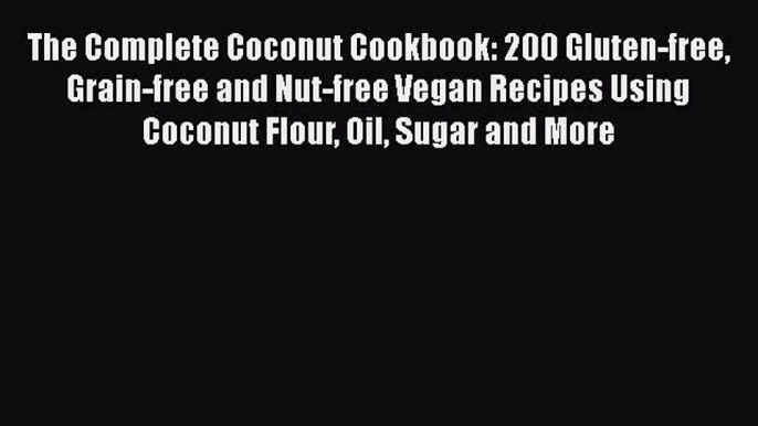 [Read Book] The Complete Coconut Cookbook: 200 Gluten-free Grain-free and Nut-free Vegan Recipes