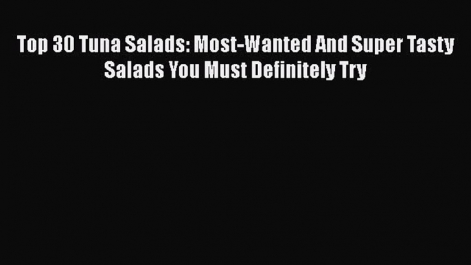 [Read Book] Top 30 Tuna Salads: Most-Wanted And Super Tasty Salads You Must Definitely Try