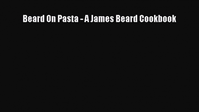 [Read Book] Beard On Pasta - A James Beard Cookbook  EBook