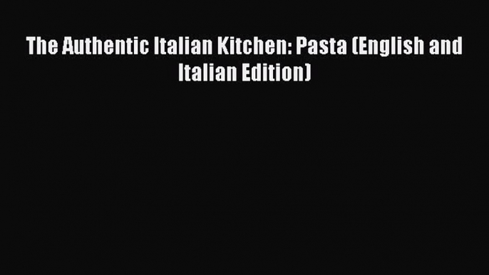 [Read Book] The Authentic Italian Kitchen: Pasta (English and Italian Edition)  EBook