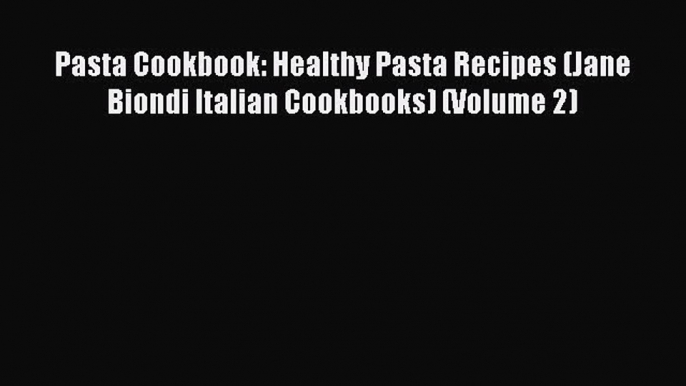 [Read Book] Pasta Cookbook: Healthy Pasta Recipes (Jane Biondi Italian Cookbooks) (Volume 2)