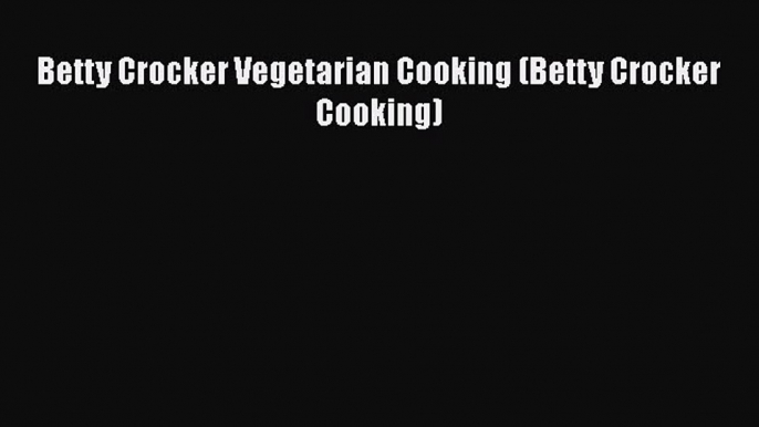 [Read Book] Betty Crocker Vegetarian Cooking (Betty Crocker Cooking)  EBook