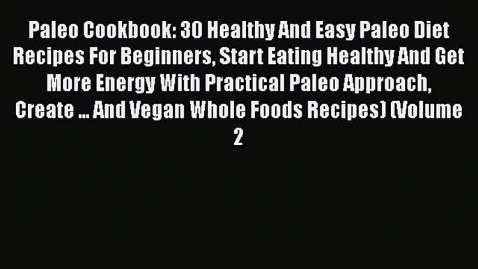 [Read Book] Paleo Cookbook: 30 Healthy And Easy Paleo Diet Recipes For Beginners Start Eating