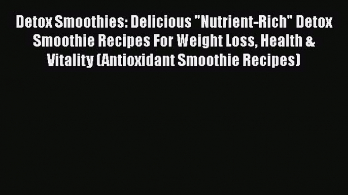 [Read Book] Detox Smoothies: Delicious Nutrient-Rich Detox Smoothie Recipes For Weight Loss