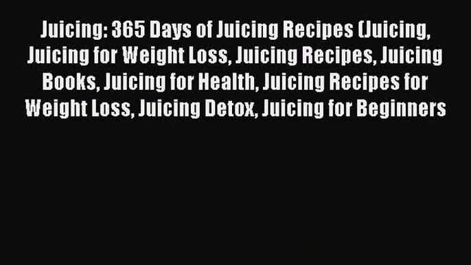 [Read Book] Juicing: 365 Days of Juicing Recipes (Juicing Juicing for Weight Loss Juicing Recipes