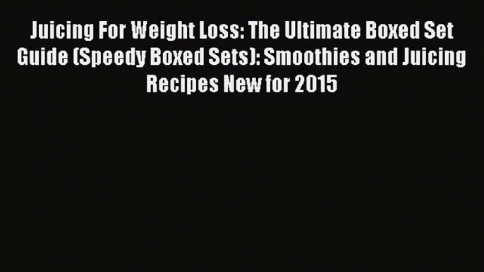 [Read Book] Juicing For Weight Loss: The Ultimate Boxed Set Guide (Speedy Boxed Sets): Smoothies