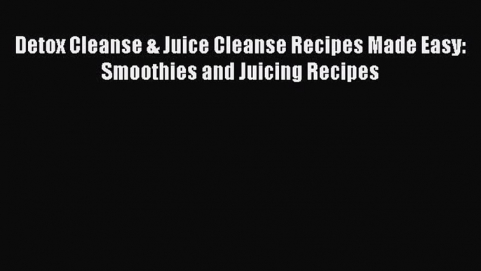 [Read Book] Detox Cleanse & Juice Cleanse Recipes Made Easy: Smoothies and Juicing Recipes