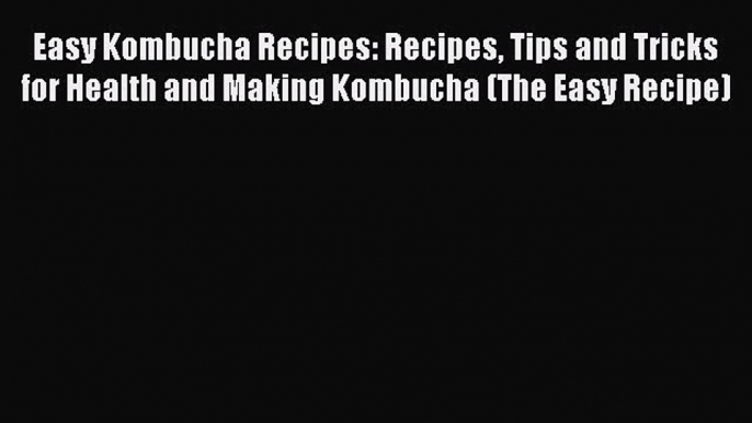 [Read Book] Easy Kombucha Recipes: Recipes Tips and Tricks for Health and Making Kombucha (The