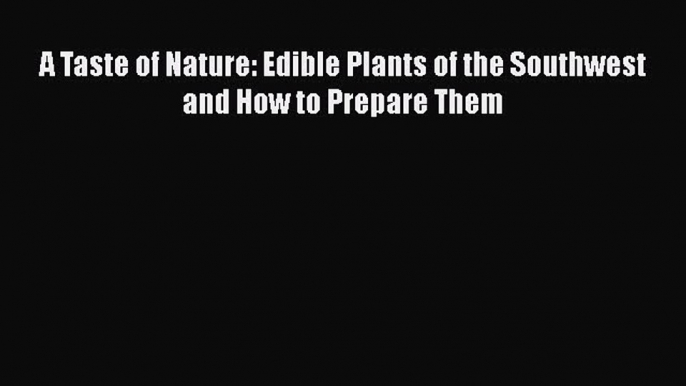 [Read Book] A Taste of Nature: Edible Plants of the Southwest and How to Prepare Them  EBook