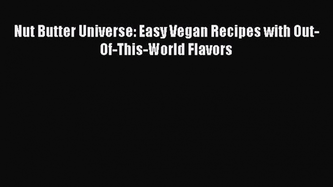 [Read Book] Nut Butter Universe: Easy Vegan Recipes with Out-Of-This-World Flavors Free PDF