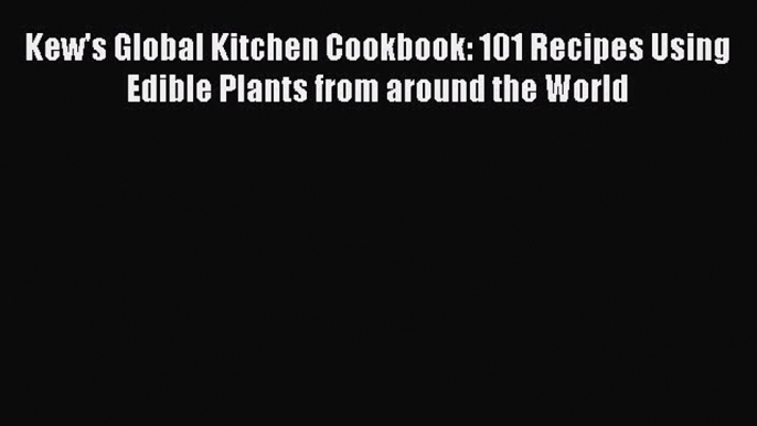 [Read Book] Kew's Global Kitchen Cookbook: 101 Recipes Using Edible Plants from around the