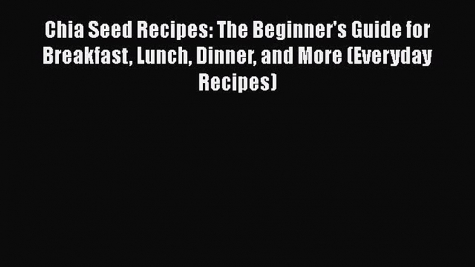 [Read Book] Chia Seed Recipes: The Beginner's Guide for Breakfast Lunch Dinner and More (Everyday