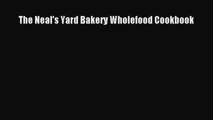[Read Book] The Neal's Yard Bakery Wholefood Cookbook  EBook