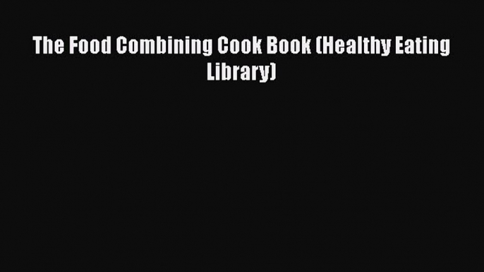 [Read Book] The Food Combining Cook Book (Healthy Eating Library)  EBook