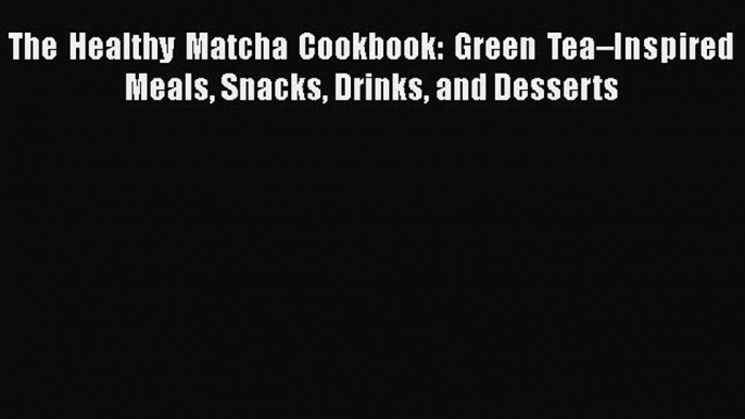 [Read Book] The Healthy Matcha Cookbook: Green Tea–Inspired Meals Snacks Drinks and Desserts
