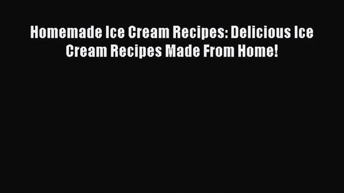 [Read Book] Homemade Ice Cream Recipes: Delicious Ice Cream Recipes Made From Home!  Read Online