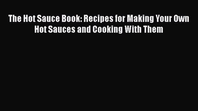 [Read Book] The Hot Sauce Book: Recipes for Making Your Own Hot Sauces and Cooking With Them