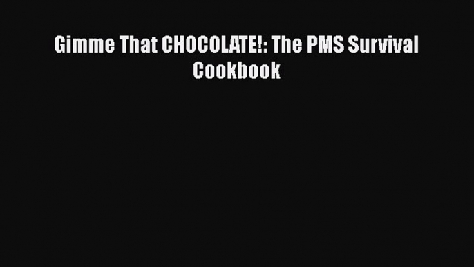 [Read Book] Gimme That CHOCOLATE!: The PMS Survival Cookbook  EBook