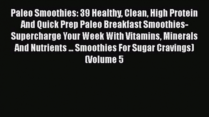 [Read Book] Paleo Smoothies: 39 Healthy Clean High Protein And Quick Prep Paleo Breakfast Smoothies-Supercharge