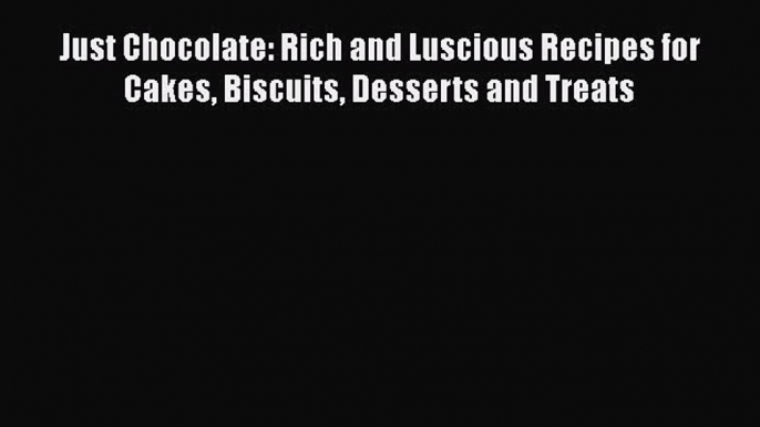 [Read Book] Just Chocolate: Rich and Luscious Recipes for Cakes Biscuits Desserts and Treats