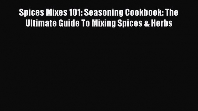 [Read Book] Spices Mixes 101: Seasoning Cookbook: The Ultimate Guide To Mixing Spices & Herbs