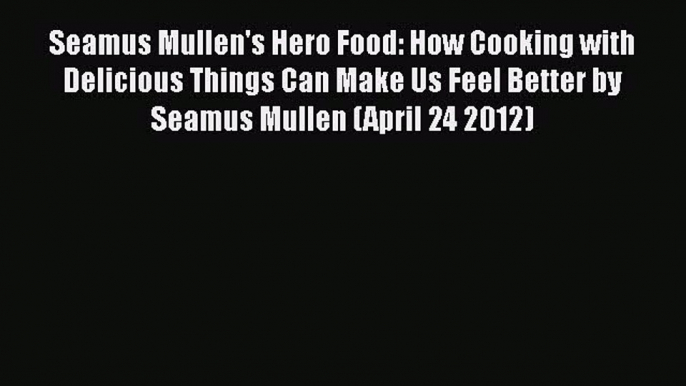 [Read Book] Seamus Mullen's Hero Food: How Cooking with Delicious Things Can Make Us Feel Better