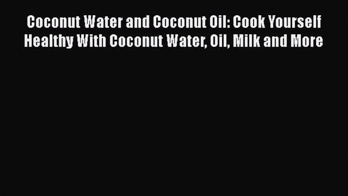 [Read Book] Coconut Water and Coconut Oil: Cook Yourself Healthy With Coconut Water Oil Milk