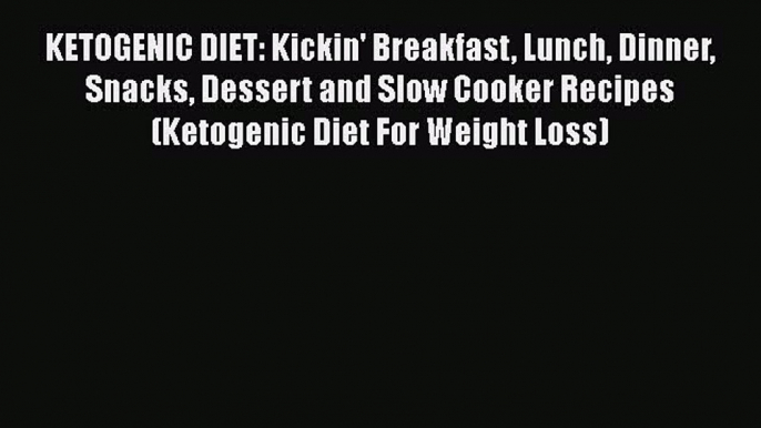 Download KETOGENIC DIET: Kickin' Breakfast Lunch Dinner Snacks Dessert and Slow Cooker Recipes