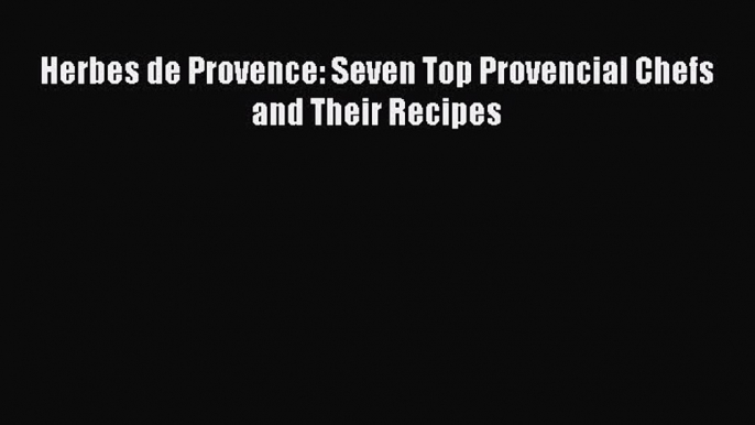 [Read Book] Herbes de Provence: Seven Top Provencial Chefs and Their Recipes  EBook