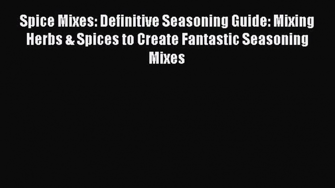 [Read Book] Spice Mixes: Definitive Seasoning Guide: Mixing Herbs & Spices to Create Fantastic