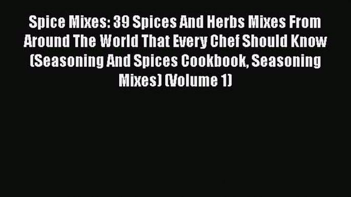 [Read Book] Spice Mixes: 39 Spices And Herbs Mixes From Around The World That Every Chef Should